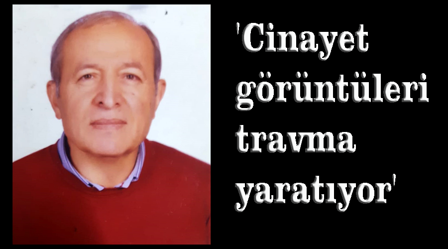 ‘Cinayet görüntüleri travma yaratıyor’