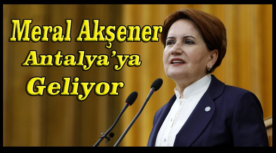 Meral Akşener Antalya’ya geliyor