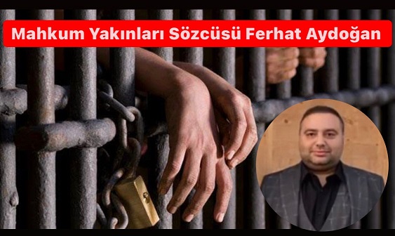Mahkum Yakınları Sözcüsü Gazeteci Aydoğan ; Kader Mahkumları Devletin Baba Yüzüne Hasret