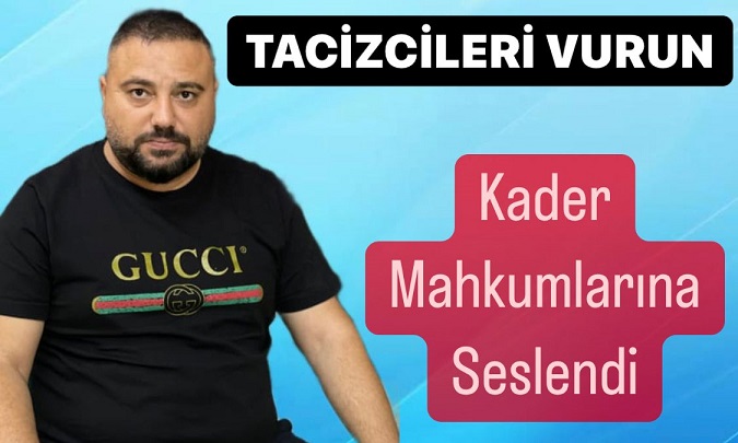 Tacizcileri Vurun Dedi, Kader Mahkumlarına Seslendi