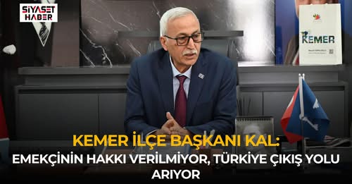Kemer İlçe Başkanı Kal: “Emekçinin Hakkı Verilmiyor, Türkiye Çıkış Yolu Arıyor”